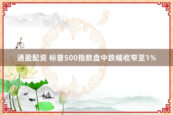 通盈配资 标普500指数盘中跌幅收窄至1%