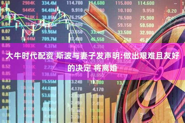 大牛时代配资 斯波与妻子发声明:做出艰难且友好的决定 将离婚