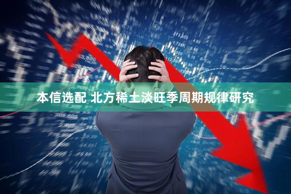 本信选配 北方稀土淡旺季周期规律研究