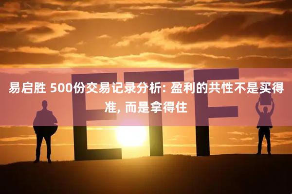 易启胜 500份交易记录分析: 盈利的共性不是买得准, 而是拿得住