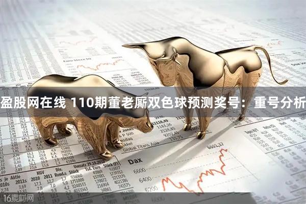 盈股网在线 110期董老厮双色球预测奖号：重号分析