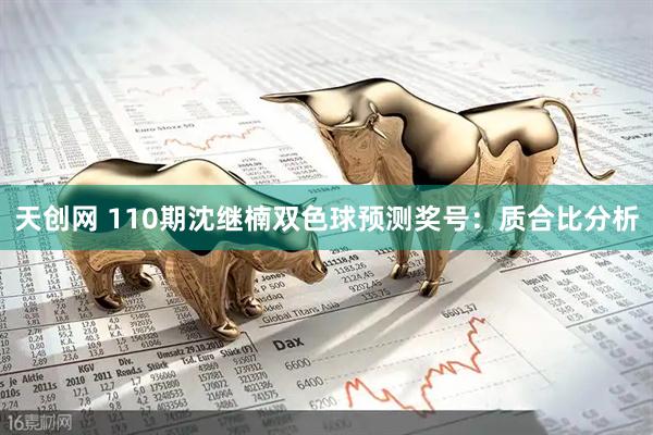 天创网 110期沈继楠双色球预测奖号：质合比分析