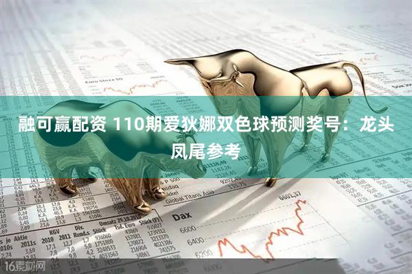 融可赢配资 110期爱狄娜双色球预测奖号：龙头凤尾参考